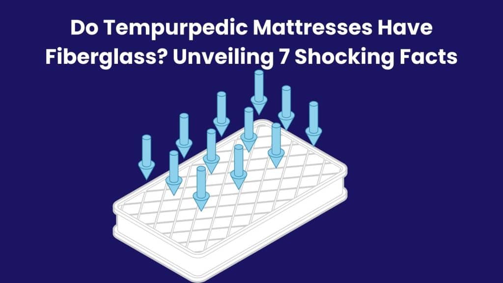 Do Tempurpedic Mattresses Have Fiberglass? Unveiling 7 Shocking Facts